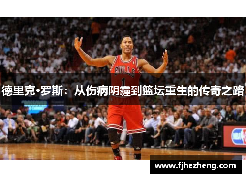 德里克·罗斯:从伤病阴霾到篮坛重生的传奇之路 德里克·罗斯:从伤病阴霾到篮坛重生的传奇之路