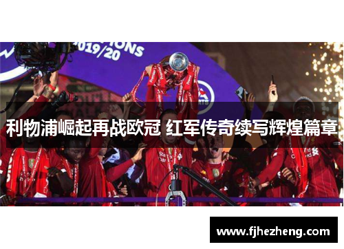 利物浦崛起再战欧冠 红军传奇续写辉煌篇章 利物浦崛起再战欧冠 红军传奇续写辉煌篇章
