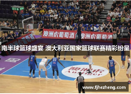 南半球篮球盛宴 澳大利亚国家篮球联赛精彩纷呈 南半球篮球盛宴 澳大利亚国家篮球联赛精彩纷呈