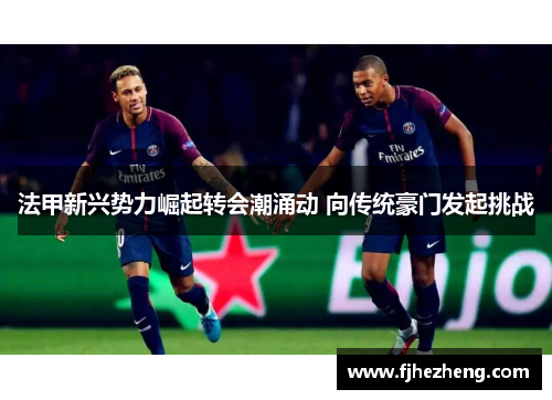 法甲新兴势力崛起转会潮涌动 向传统豪门发起挑战