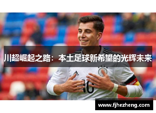川超崛起之路:本土足球新希望的光辉未来 川超崛起之路:本土足球新希望的光辉未来