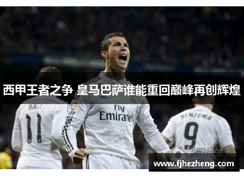 西甲王者之争 皇马巴萨谁能重回巅峰再创辉煌 西甲王者之争 皇马巴萨谁能重回巅峰再创辉煌
