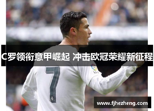 C罗领衔意甲崛起 冲击欧冠荣耀新征程 C罗领衔意甲崛起 冲击欧冠荣耀新征程