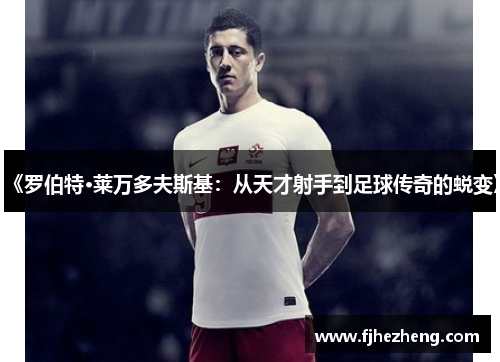 《罗伯特·莱万多夫斯基:从天才射手到足球传奇的蜕变》 《罗伯特·莱万多夫斯基:从天才射手到足球传奇的蜕变》