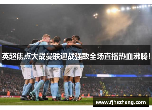 英超焦点大战曼联迎战强敌全场直播热血沸腾! 英超焦点大战曼联迎战强敌全场直播热血沸腾!