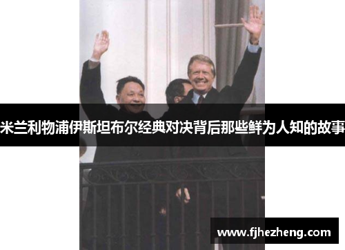 米兰利物浦伊斯坦布尔经典对决背后那些鲜为人知的故事 米兰利物浦伊斯坦布尔经典对决背后那些鲜为人知的故事