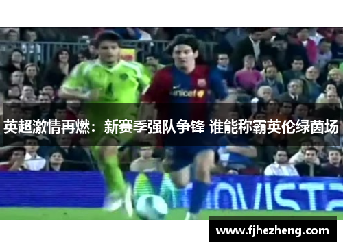 英超激情再燃:新赛季强队争锋 谁能称霸英伦绿茵场 英超激情再燃:新赛季强队争锋 谁能称霸英伦绿茵场