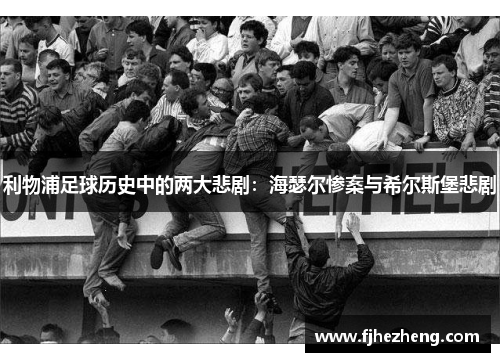 利物浦足球历史中的两大悲剧:海瑟尔惨案与希尔斯堡悲剧 利物浦足球历史中的两大悲剧:海瑟尔惨案与希尔斯堡悲剧