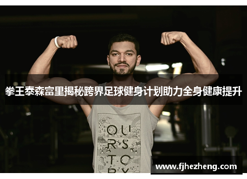 拳王泰森富里揭秘跨界足球健身计划助力全身健康提升 拳王泰森富里揭秘跨界足球健身计划助力全身健康提升