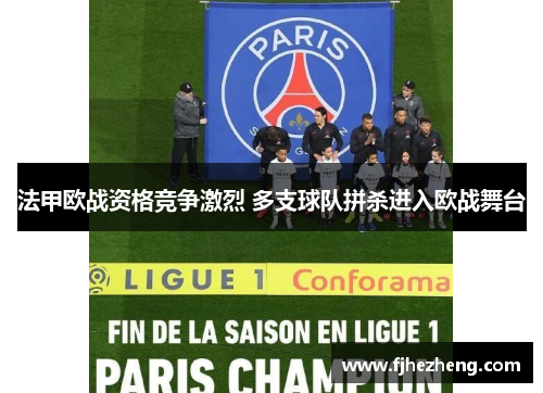 法甲欧战资格竞争激烈 多支球队拼杀进入欧战舞台 法甲欧战资格竞争激烈 多支球队拼杀进入欧战舞台