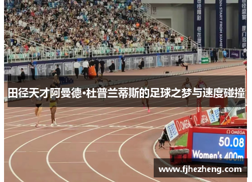 田径天才阿曼德·杜普兰蒂斯的足球之梦与速度碰撞 田径天才阿曼德·杜普兰蒂斯的足球之梦与速度碰撞