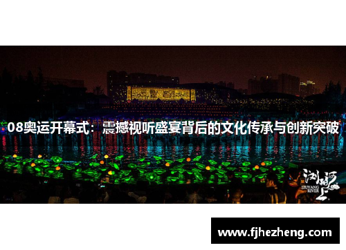 08奥运开幕式:震撼视听盛宴背后的文化传承与创新突破 08奥运开幕式:震撼视听盛宴背后的文化传承与创新突破