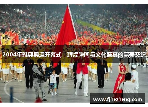 2004年雅典奥运开幕式：辉煌瞬间与文化盛宴的完美交织